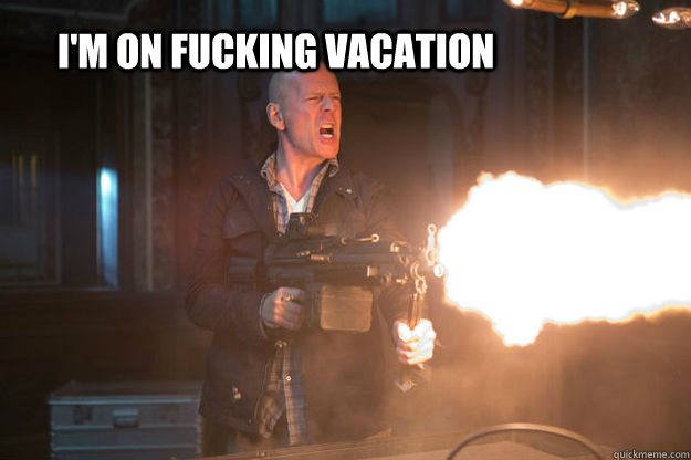 I'm on fucking vacation - I'm on fucking vacation  Good Day To Die Hard