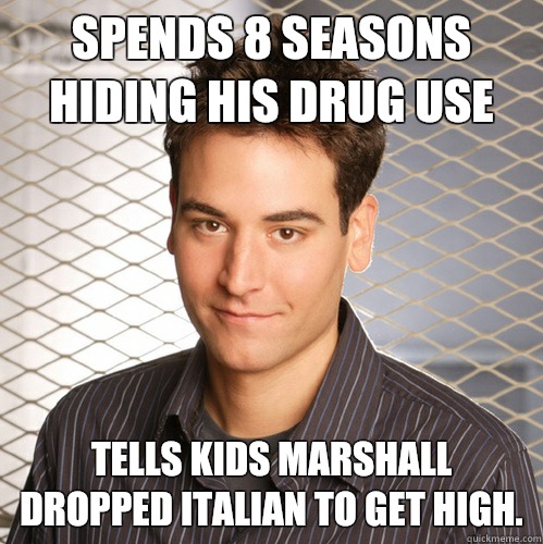 Spends 8 seasons hiding his drug use Tells kids Marshall dropped Italian to get high.  - Spends 8 seasons hiding his drug use Tells kids Marshall dropped Italian to get high.   Scumbag Ted Mosby