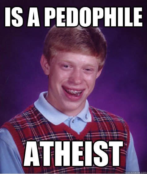 Is a Pedophile Atheist - Is a Pedophile Atheist  Badluckbrian