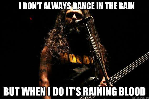 I don't always dance in the rain but when I do it's raining blood - I don't always dance in the rain but when I do it's raining blood  Misc