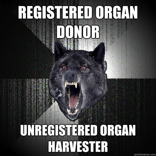 registered organ donor unregistered organ harvester  Insanity Wolf