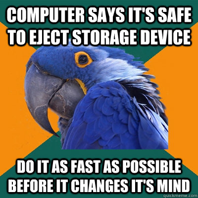 COMPUTER SAYS IT'S SAFE TO EJECT STORAGE DEVICE DO IT AS FAST AS POSSIBLE BEFORE IT CHANGES IT'S MIND  Paranoid Parrot