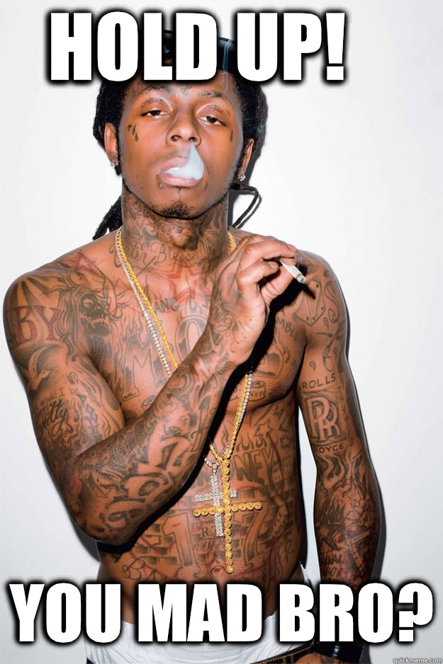 Hold up! You mad bro?  Lil Wayne Fail