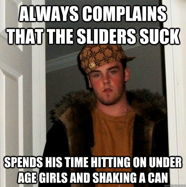 always complains that the sliders suck spends his time hitting on under age girls and shaking a can  Scumbag Steve