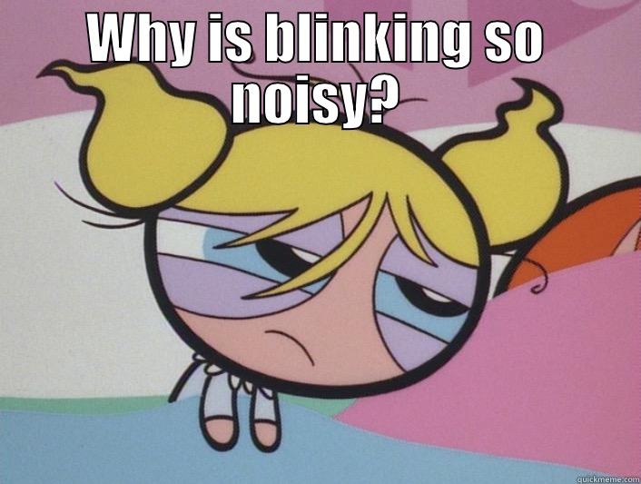 WHY IS BLINKING SO NOISY?  Misc