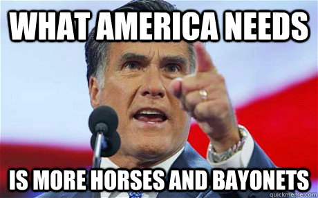 WHAT AMERICA NEEDS IS MORE Horses and Bayonets  Biggie Romney