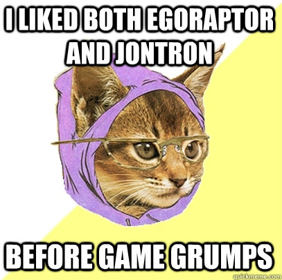 I liked both Egoraptor and JonTron before Game Grumps - I liked both Egoraptor and JonTron before Game Grumps  Hipster Kitty