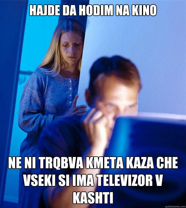 Hajde da hodim na kino Ne ni trqbva kmeta kaza che vseki si ima televizor v kashti  Redditors Wife