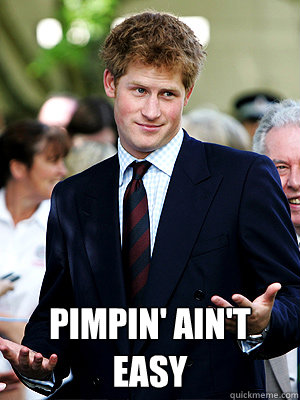  pimpin' ain't easy -  pimpin' ain't easy  Prince Harry