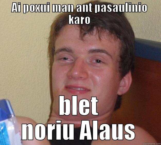 AI POXUI MAN ANT PASAULINIO KARO BLET NORIU ALAUS 10 Guy