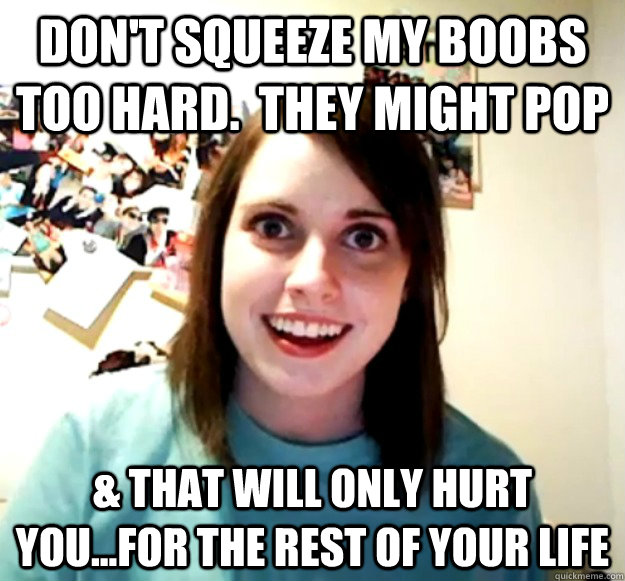 Don't squeeze my boobs too hard.  They might pop & that will only hurt you...for the rest of your life - Don't squeeze my boobs too hard.  They might pop & that will only hurt you...for the rest of your life  Misc