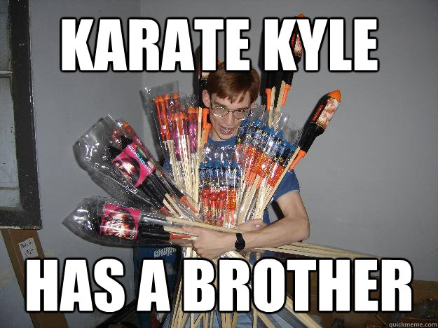 Karate Kyle has a brother  Crazy Fireworks Nerd