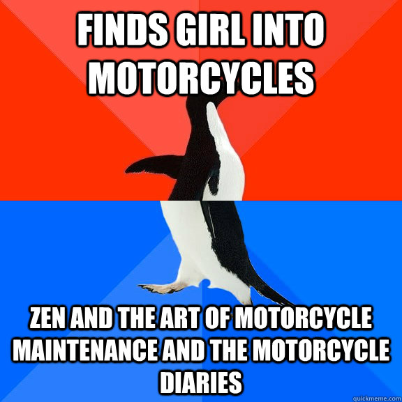 Finds girl into motorcycles Zen and the Art of Motorcycle Maintenance and The Motorcycle Diaries  Socially Awesome Awkward Penguin