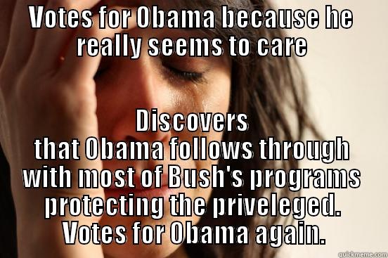 VOTES FOR OBAMA BECAUSE HE REALLY SEEMS TO CARE DISCOVERS THAT OBAMA FOLLOWS THROUGH WITH MOST OF BUSH'S PROGRAMS PROTECTING THE PRIVELEGED.  VOTES FOR OBAMA AGAIN. First World Problems