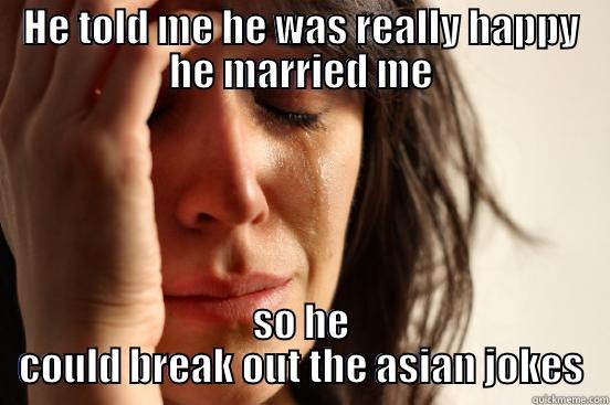 HE TOLD ME HE WAS REALLY HAPPY HE MARRIED ME SO HE COULD BREAK OUT THE ASIAN JOKES First World Problems