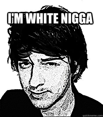 i'm white nigga  