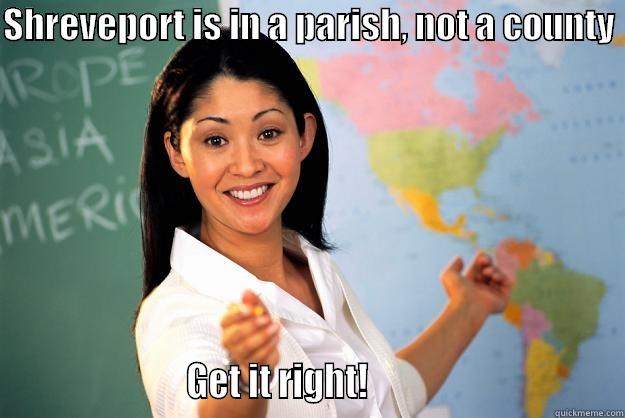 SHREVEPORT IS IN A PARISH, NOT A COUNTY                        GET IT RIGHT!                                Unhelpful High School Teacher