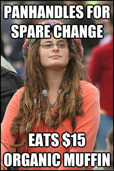 panhandles for spare change eats $15 organic muffin  College Liberal