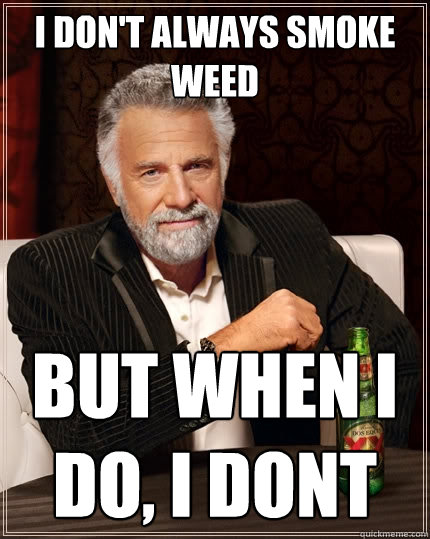 I don't always smoke WEED But when I do, I DONT  The Most Interesting Man In The World