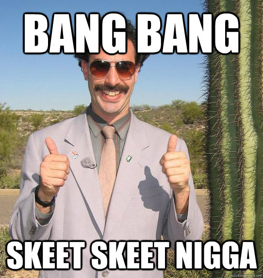 bang bang skeet skeet nigga  Upvoting Kazakh