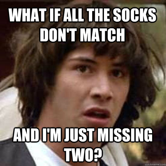 What if all the socks don't match and I'm just missing two?  conspiracy keanu