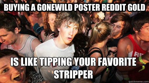 Buying a Gonewild poster Reddit Gold is like tipping your favorite stripper - Buying a Gonewild poster Reddit Gold is like tipping your favorite stripper  Sudden Clarity Clarence