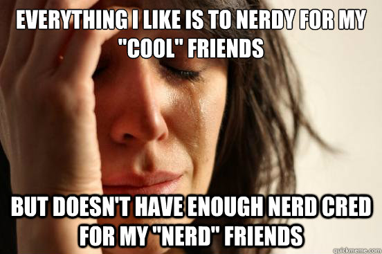 Everything I like is to nerdy for my 