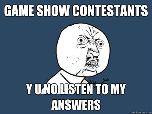 Game show contestants Y U NO listen to my answers - Game show contestants Y U NO listen to my answers  Y U No