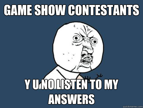 Game show contestants Y U NO listen to my answers  Y U No