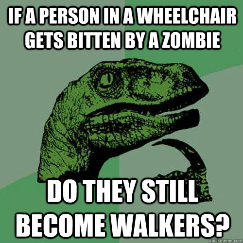 If a person in a wheelchair gets bitten by a zombie do they still become walkers?  Philosoraptor