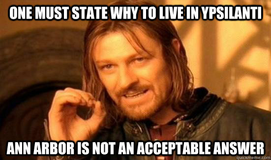 One Must State Why to Live in Ypsilanti Ann Arbor is not an acceptable answer   Boromir