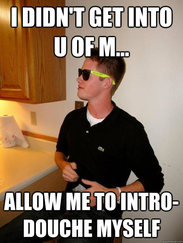 I didn't get into U of M... allow me to intro-douche myself  