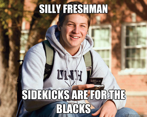 silly freshman sidekicks are for the blacks  College Freshman