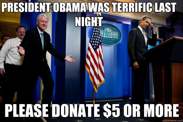 President Obama was terrific last night please donate $5 or more  Inappropriate Timing Bill Clinton