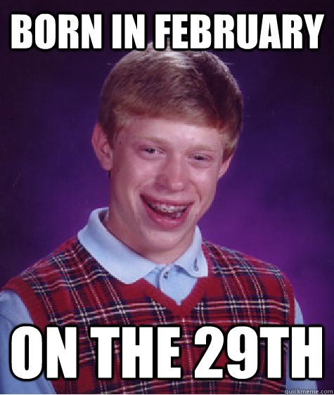 Born in February  On the 29th  Bad Luck Brian