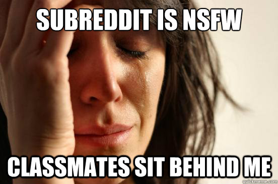 Subreddit is nsfw classmates sit behind me  First World Problems