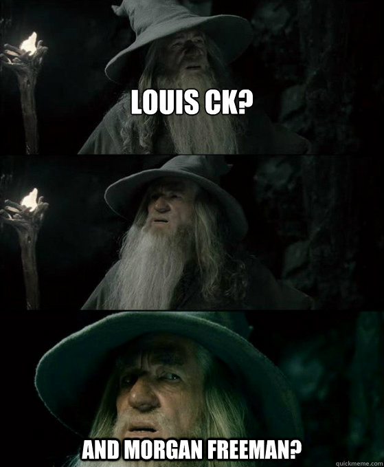 Louis CK? And morgan freeman?  Confused Gandalf