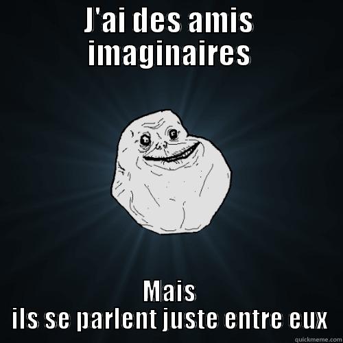 J'AI DES AMIS IMAGINAIRES MAIS ILS SE PARLENT JUSTE ENTRE EUX Forever Alone