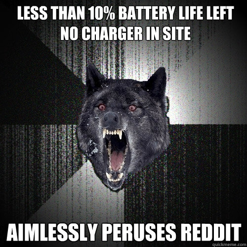 less than 10% battery life left
NO charger in site
 aimlessly peruses reddit  Insanity Wolf