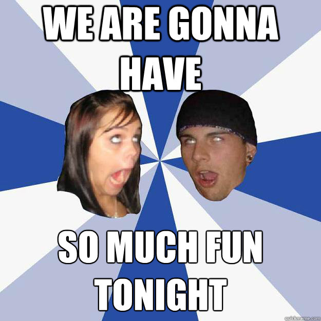 we are gonna have  so much fun tonight  Annoying Facebook Couple