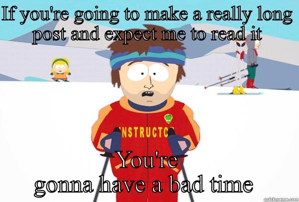 IF YOU'RE GOING TO MAKE A REALLY LONG POST AND EXPECT ME TO READ IT YOU'RE GONNA HAVE A BAD TIME  Super Cool Ski Instructor