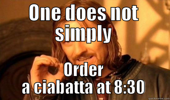 ONE DOES NOT SIMPLY ORDER A CIABATTA AT 8:30 Boromir