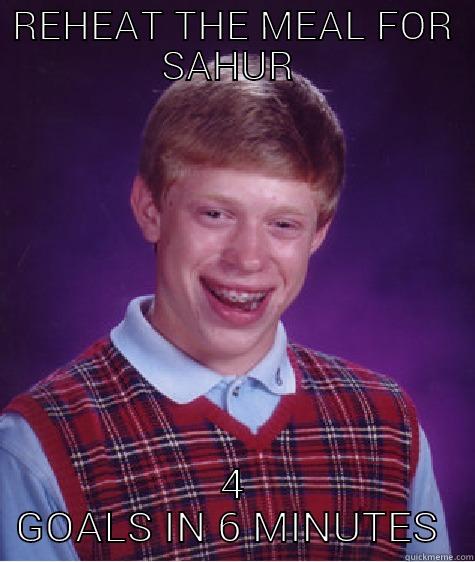 REHEAT THE MEAL FOR SAHUR  4 GOALS IN 6 MINUTES  Bad Luck Brian