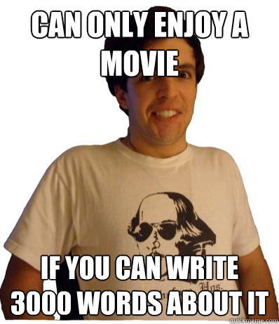 Can only enjoy a movie If you can write 3000 words about it  English major
