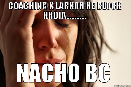 COACHING K LARKON NE BLOCK KRDIA............ NACHO BC First World Problems