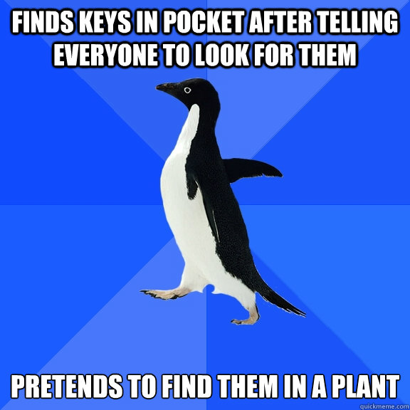 finds keys in pocket after telling everyone to look for them pretends to find them in a plant  Socially Awkward Penguin