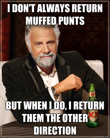 i don't always return muffed punts But when i do, I return them the other direction  The Most Interesting Man In The World