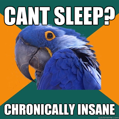 Cant sleep? Chronically insane  Paranoid Parrot
