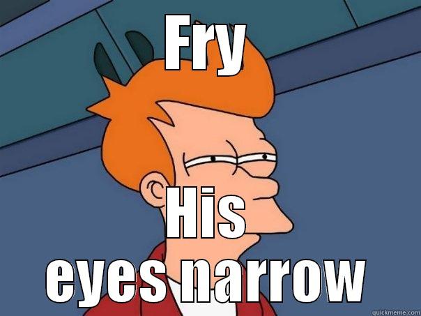 Darmok Fry - FRY HIS EYES NARROW Futurama Fry
