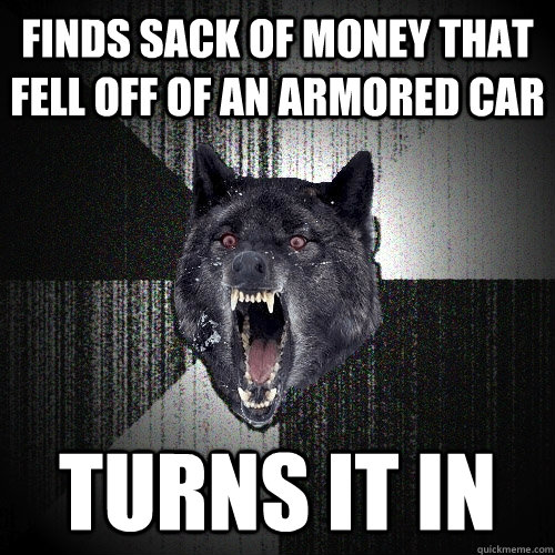 finds sack of money that fell off of an armored car turns it in  Insanity Wolf